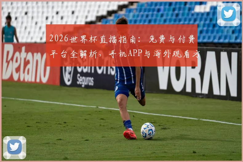 2026世界杯直播指南：免费与付费平台全解析，手机APP与海外观看方案