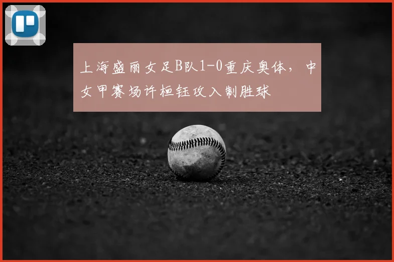 上海盛丽女足B队1-0重庆奥体，中女甲赛场许桓钰攻入制胜球