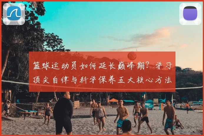 篮球运动员如何延长巅峰期？学习顶尖自律与科学保养五大核心方法