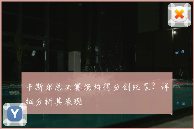 卡斯尔总决赛场均得分创纪录？详细分析其表现