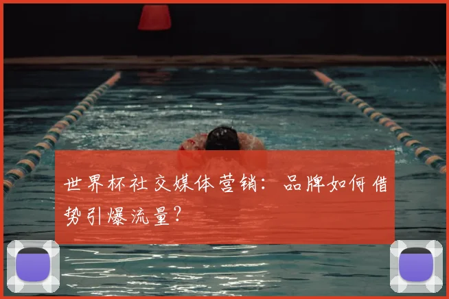 世界杯社交媒体营销：品牌如何借势引爆流量？