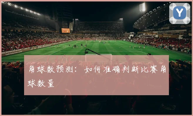 角球数预测：如何准确判断比赛角球数量