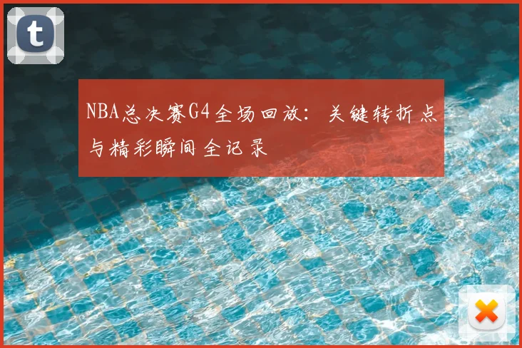 NBA总决赛G4全场回放:关键转折点与精彩瞬间全记录