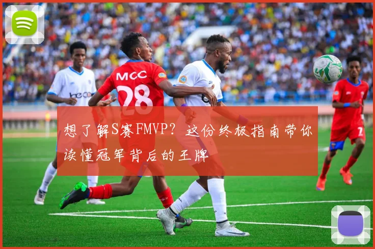 想了解S赛FMVP？这份终极指南带你读懂冠军背后的王牌
