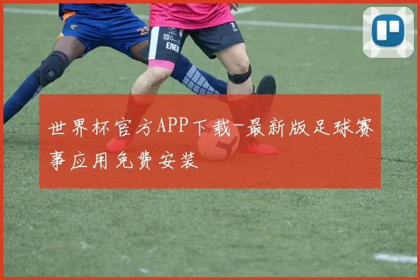 世界杯官方APP下载-最新版足球赛事应用免费安装