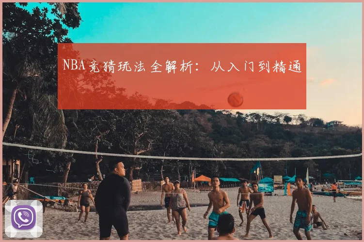 NBA竞猜玩法全解析：从入门到精通