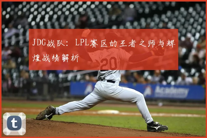 JDG战队：LPL赛区的王者之师与辉煌战绩解析