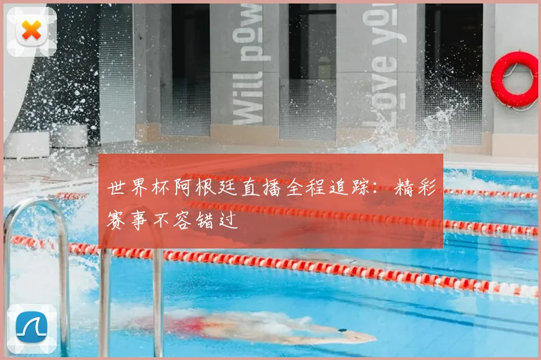 世界杯阿根廷直播全程追踪：精彩赛事不容错过
