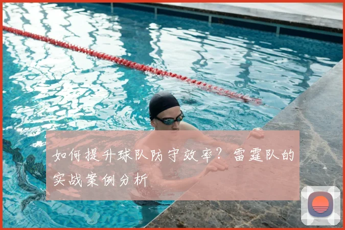 如何提升球队防守效率？雷霆队的实战案例分析