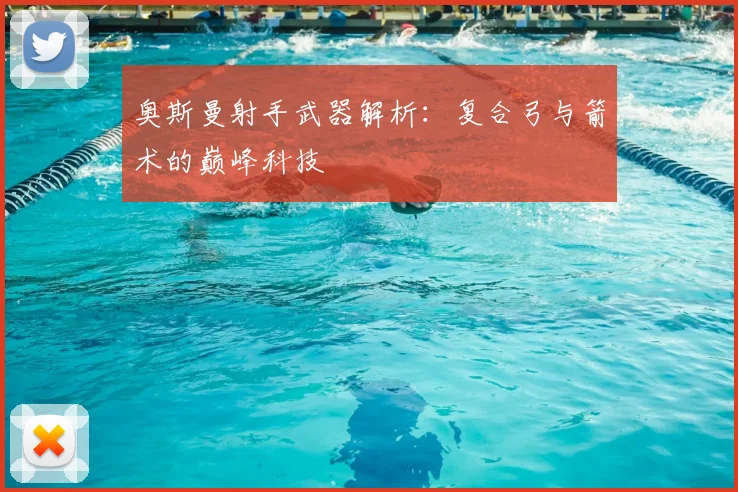 奥斯曼射手武器解析：复合弓与箭术的巅峰科技