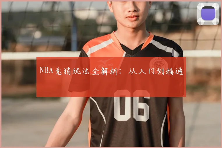 NBA竞猜玩法全解析：从入门到精通