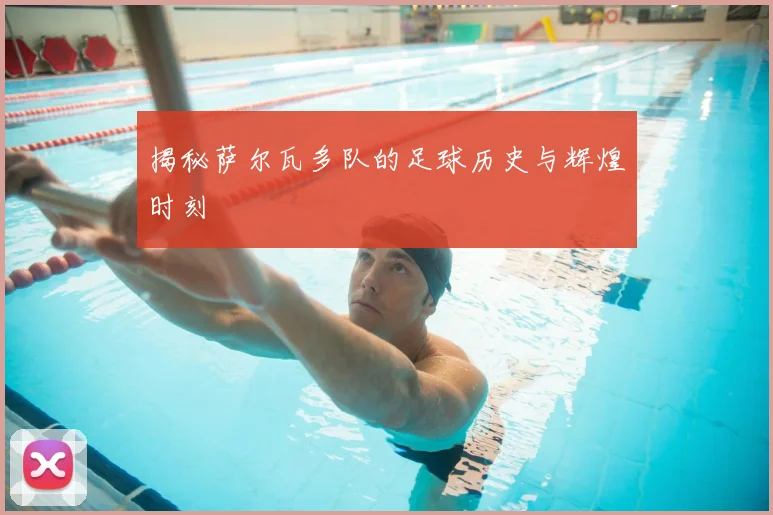 揭秘萨尔瓦多队的足球历史与辉煌时刻